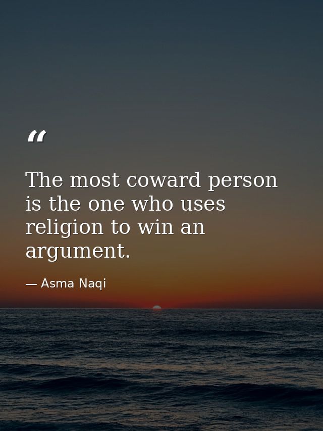 The most coward person is the one who uses religion to win an argument. — Asma Naqi