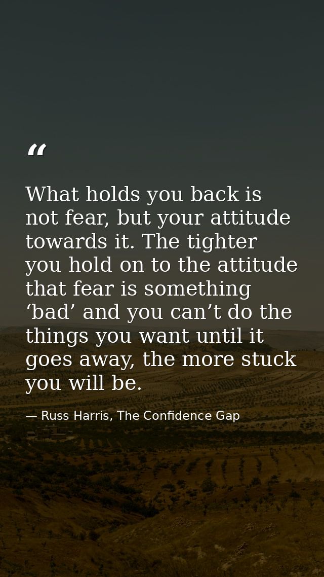 What holds you back is not fear, but your attitude towards it. The tighter you hold on to the attitude that fear is some — Russ Harris, The Confidence Gap