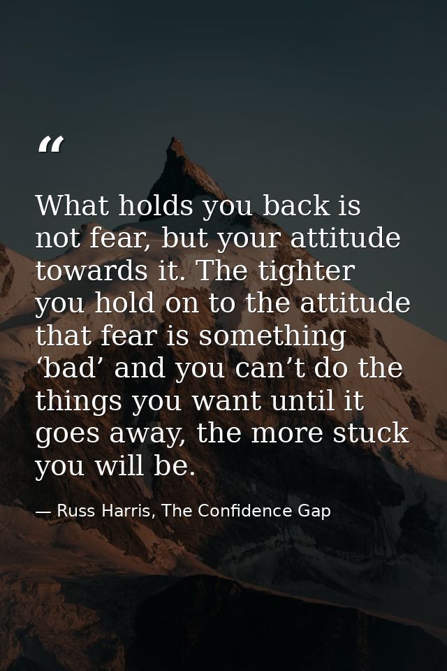 What holds you back is not fear, but your attitude towards it. The tighter you hold on to the attitude that fear is some — Russ Harris, The Confidence Gap