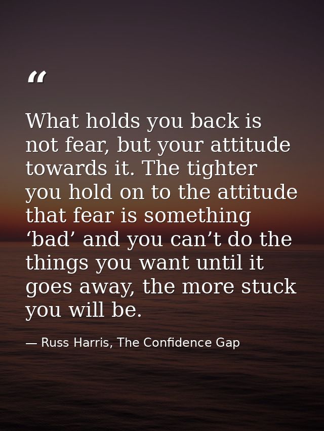 What holds you back is not fear, but your attitude towards it. The tighter you hold on to the attitude that fear is some — Russ Harris, The Confidence Gap