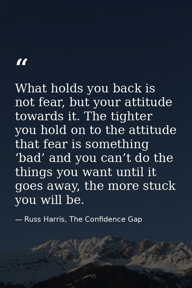 What holds you back is not fear, but your attitude towards it. The tighter you hold on to the attitude that fear is some — Russ Harris, The Confidence Gap