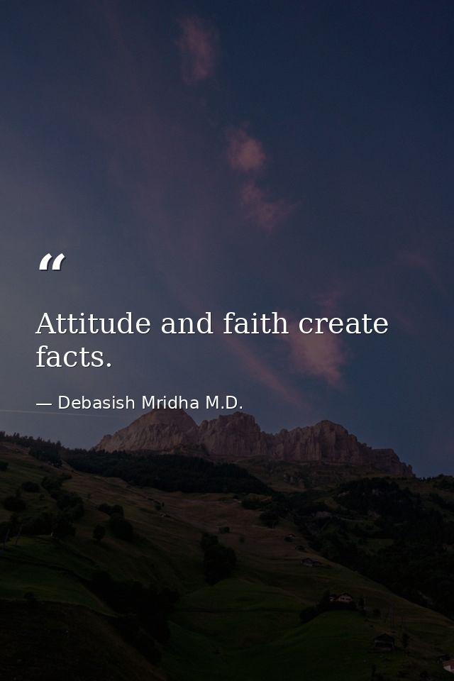 Attitude and faith create facts. — Debasish Mridha M.D.