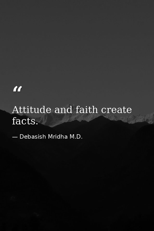 Attitude and faith create facts. — Debasish Mridha M.D.