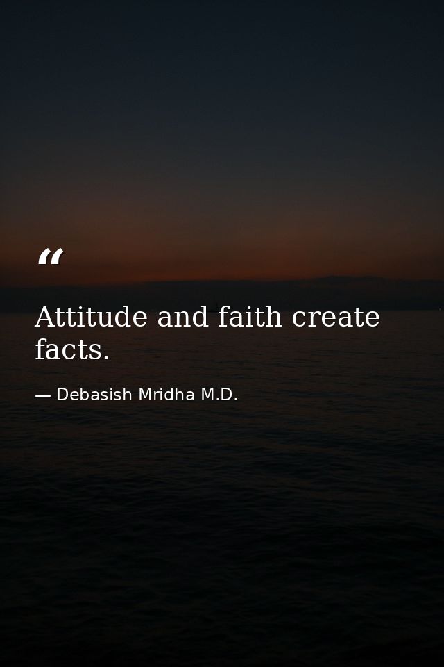 Attitude and faith create facts. — Debasish Mridha M.D.