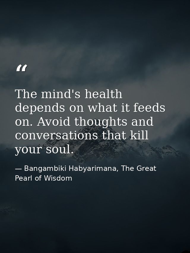 The mind's health depends on what it feeds on. Avoid thoughts and conversations that kill your soul. — Bangambiki Habyarimana, The Great Pearl of Wisdom