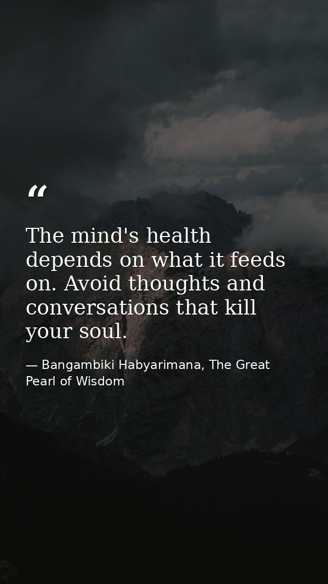 The mind's health depends on what it feeds on. Avoid thoughts and conversations that kill your soul. — Bangambiki Habyarimana, The Great Pearl of Wisdom