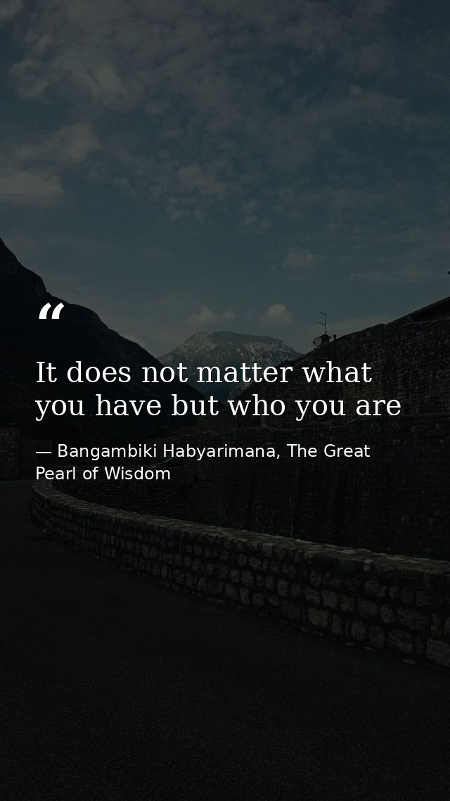 It does not matter what you have but who you are — Bangambiki Habyarimana, The Great Pearl of Wisdom