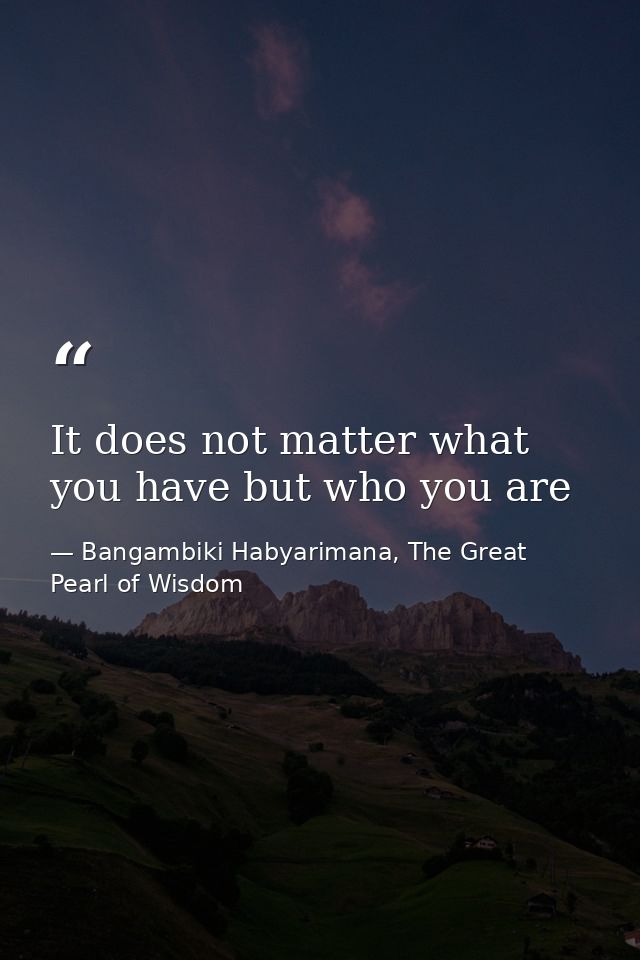 It does not matter what you have but who you are — Bangambiki Habyarimana, The Great Pearl of Wisdom
