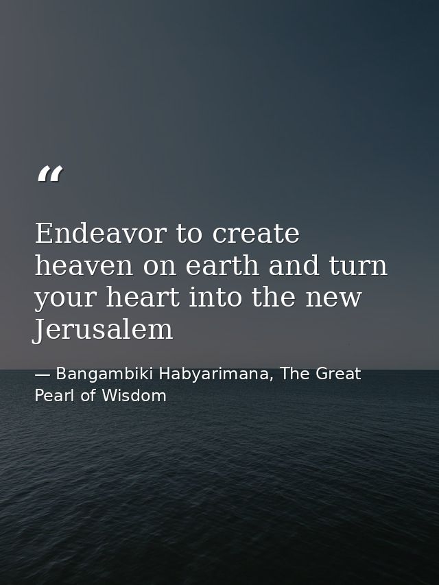 Endeavor to create heaven on earth and turn your heart into the new Jerusalem — Bangambiki Habyarimana, The Great Pearl of Wisdom