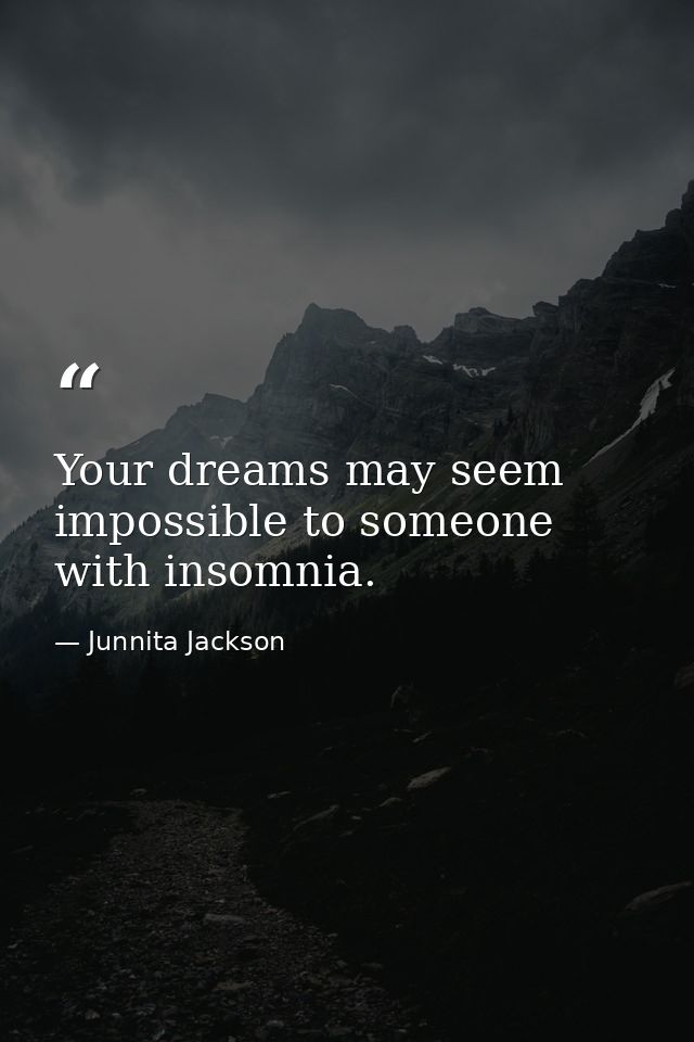 Your dreams may seem impossible to someone with insomnia. — Junnita Jackson