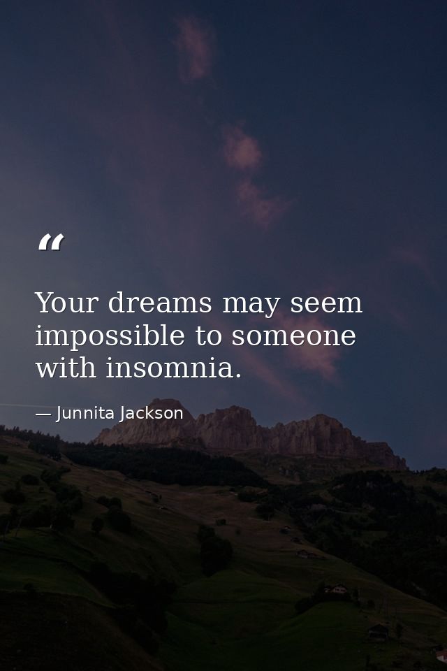 Your dreams may seem impossible to someone with insomnia. — Junnita Jackson