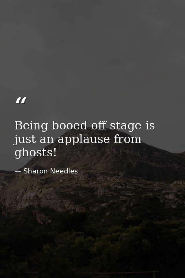 Being booed off stage is just an applause from ghosts! — Sharon Needles