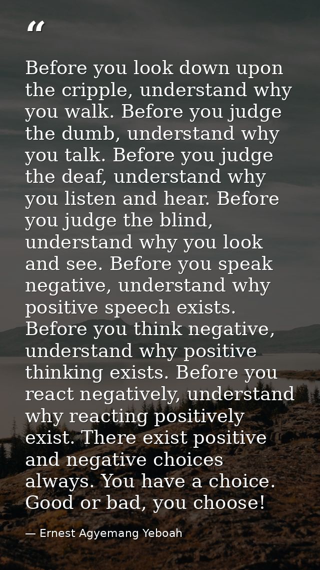 Before you look down upon the cripple, understand why you walk. Before you judge the dumb, understand why you talk. Befo — Ernest Agyemang Yeboah