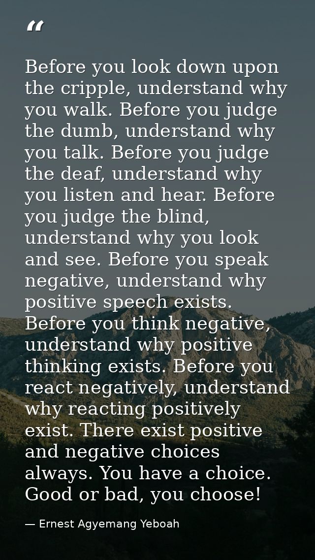 Before you look down upon the cripple, understand why you walk. Before you judge the dumb, understand why you talk. Befo — Ernest Agyemang Yeboah