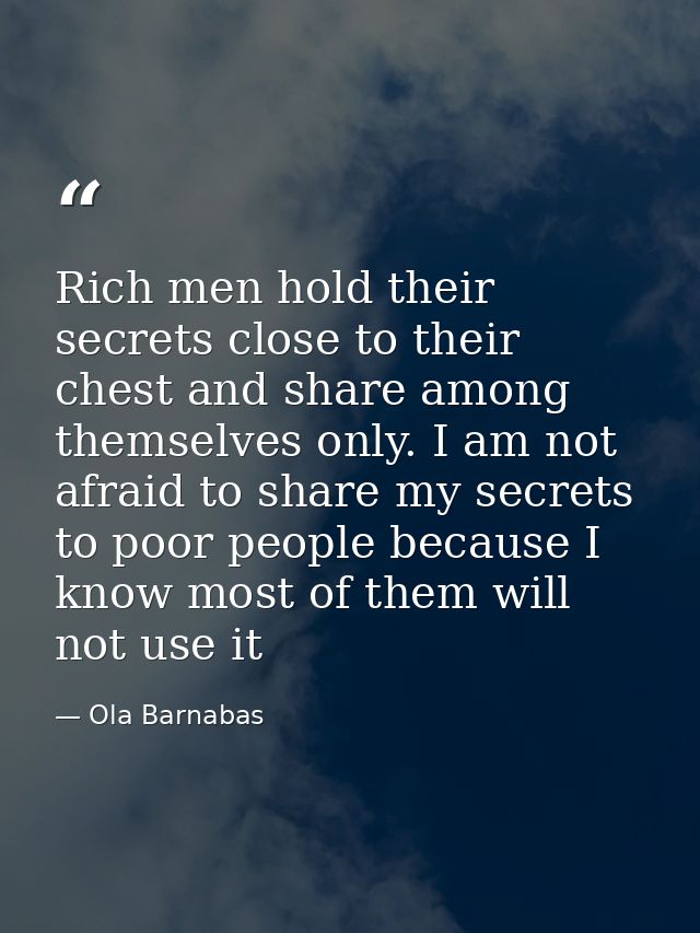 Rich men hold their secrets close to their chest and share among themselves only. I am not afraid to share my secrets to — Ola Barnabas