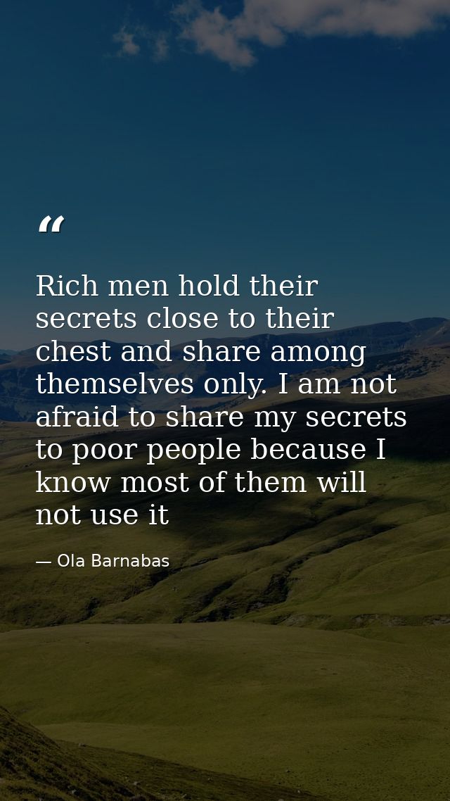 Rich men hold their secrets close to their chest and share among themselves only. I am not afraid to share my secrets to — Ola Barnabas