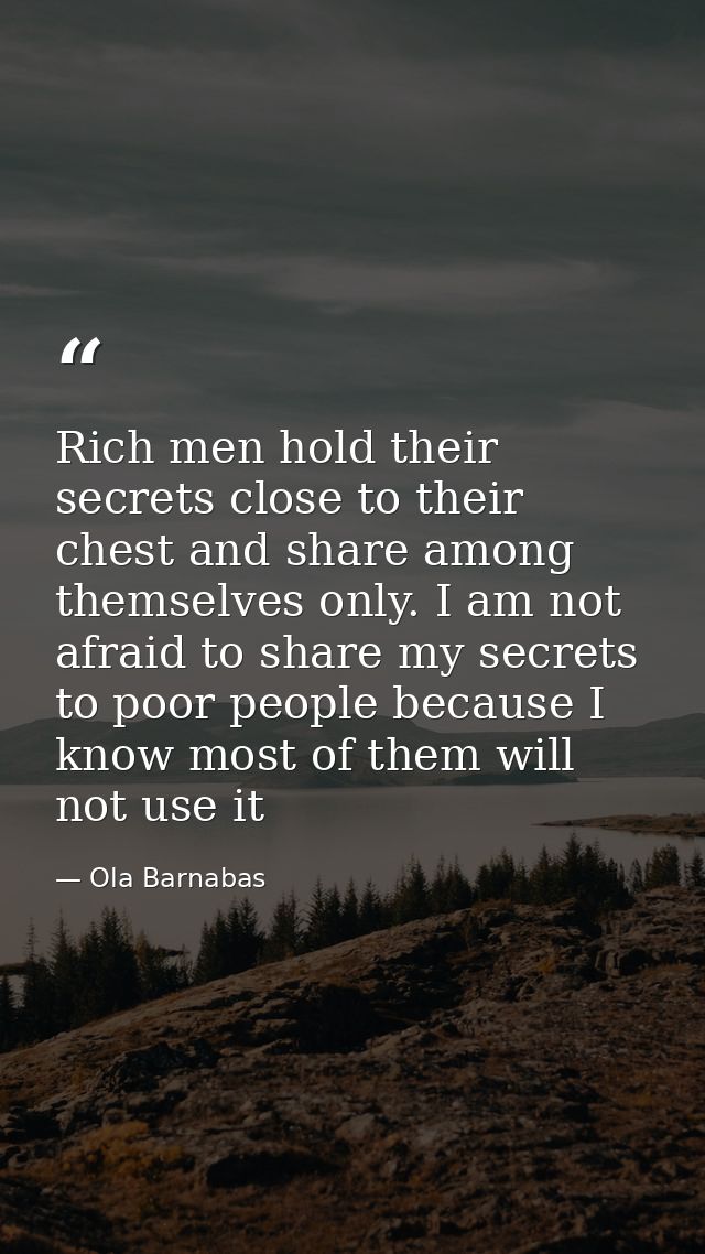 Rich men hold their secrets close to their chest and share among themselves only. I am not afraid to share my secrets to — Ola Barnabas