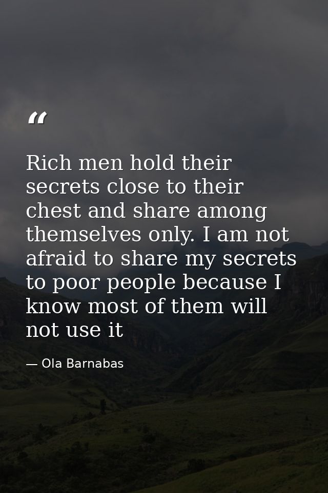 Rich men hold their secrets close to their chest and share among themselves only. I am not afraid to share my secrets to — Ola Barnabas