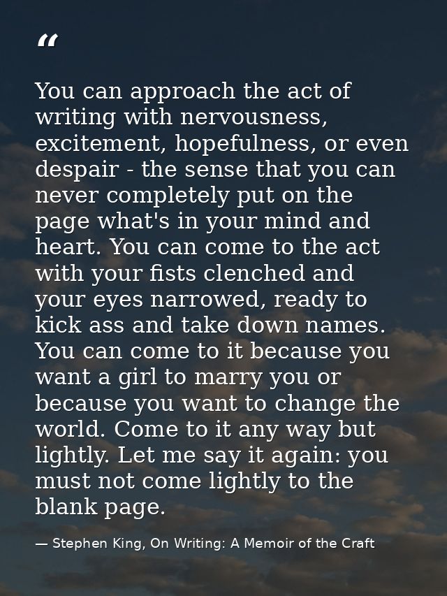 You can approach the act of writing with nervousness, excitement, hopefulness, or even despair - the sense that you can  — Stephen King, On Writing: A Memoir of the Craft
