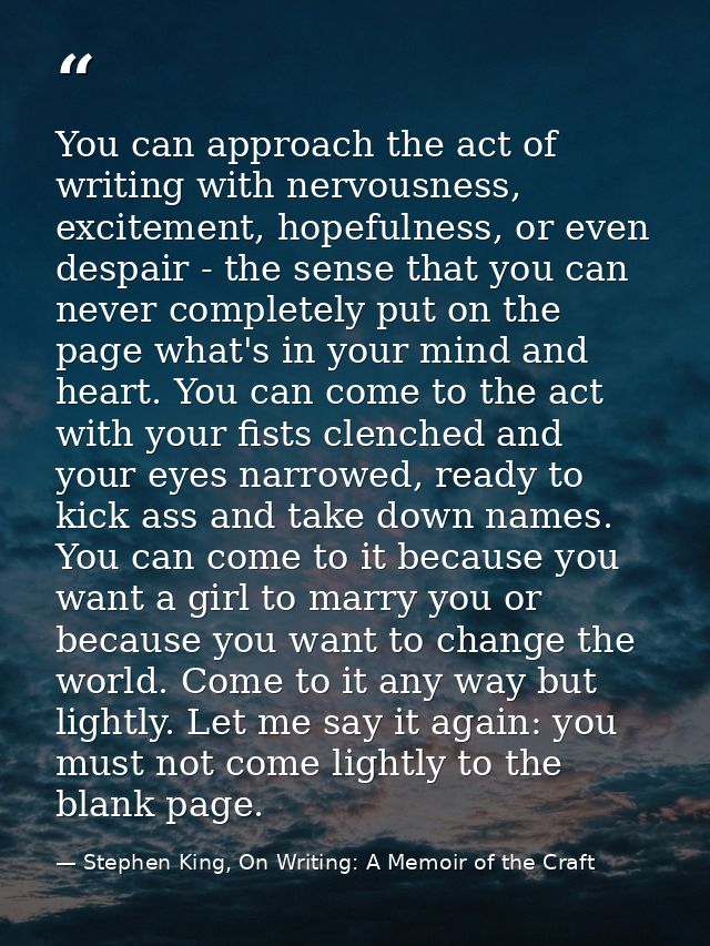 You can approach the act of writing with nervousness, excitement, hopefulness, or even despair - the sense that you can  — Stephen King, On Writing: A Memoir of the Craft