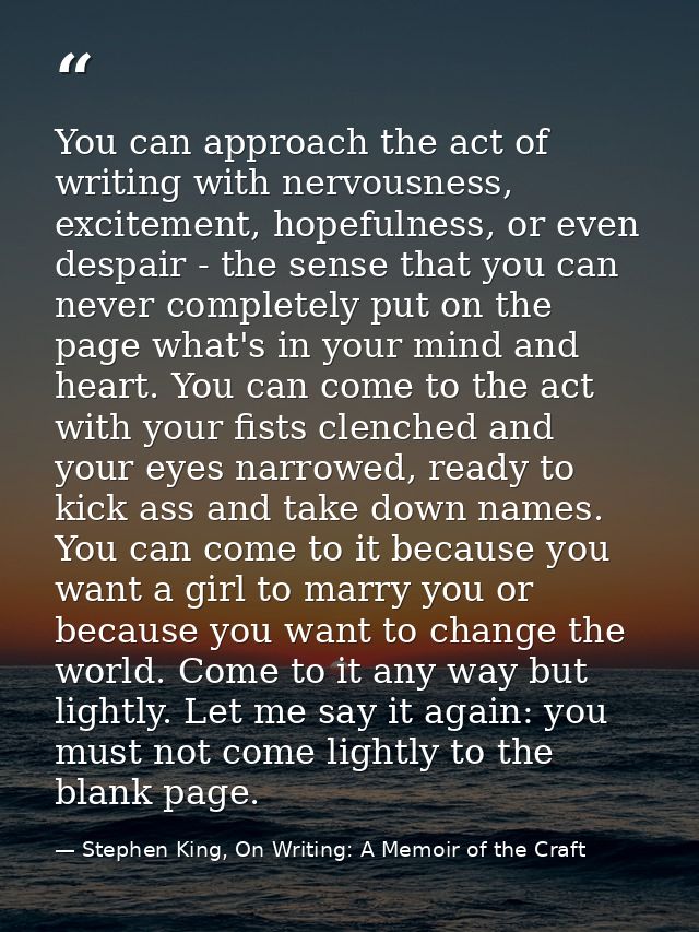 You can approach the act of writing with nervousness, excitement, hopefulness, or even despair - the sense that you can  — Stephen King, On Writing: A Memoir of the Craft