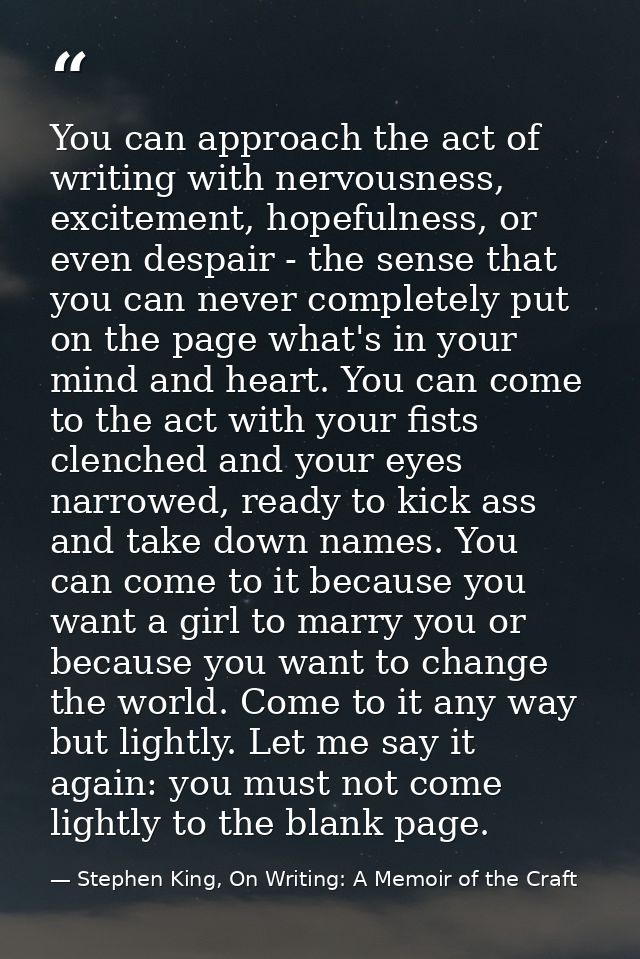 You can approach the act of writing with nervousness, excitement, hopefulness, or even despair - the sense that you can  — Stephen King, On Writing: A Memoir of the Craft