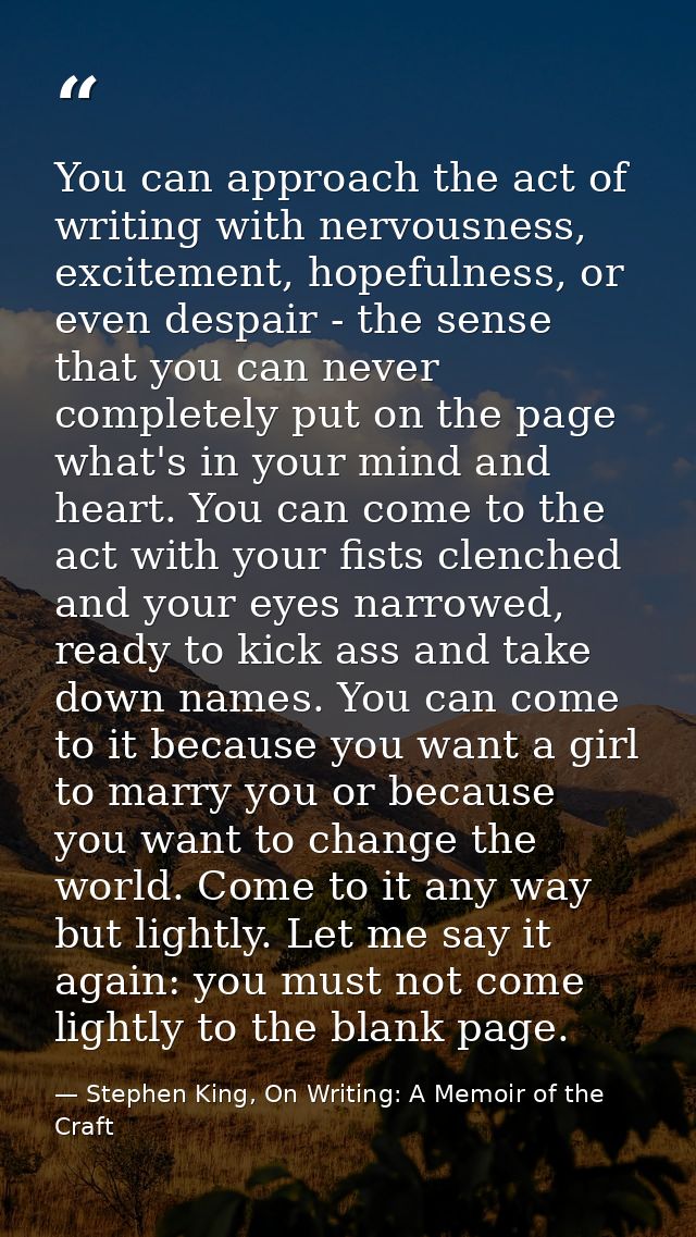 You can approach the act of writing with nervousness, excitement, hopefulness, or even despair - the sense that you can  — Stephen King, On Writing: A Memoir of the Craft
