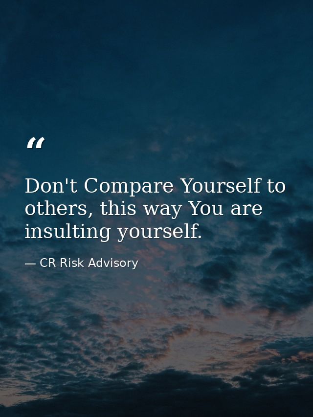 Don't Compare Yourself to others, this way You are insulting yourself. — CR Risk Advisory
