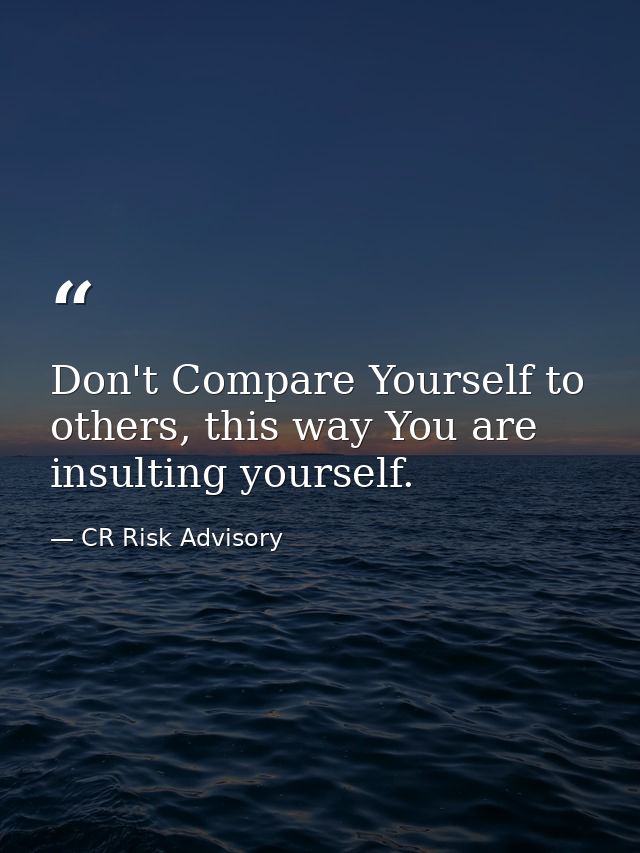 Don't Compare Yourself to others, this way You are insulting yourself. — CR Risk Advisory