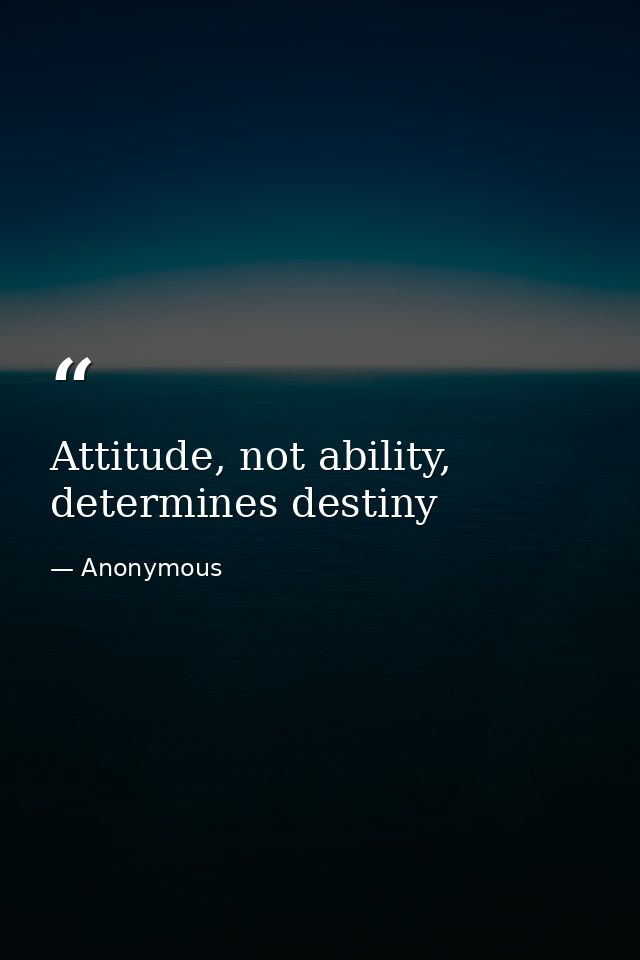 Attitude, not ability, determines destiny — Anonymous