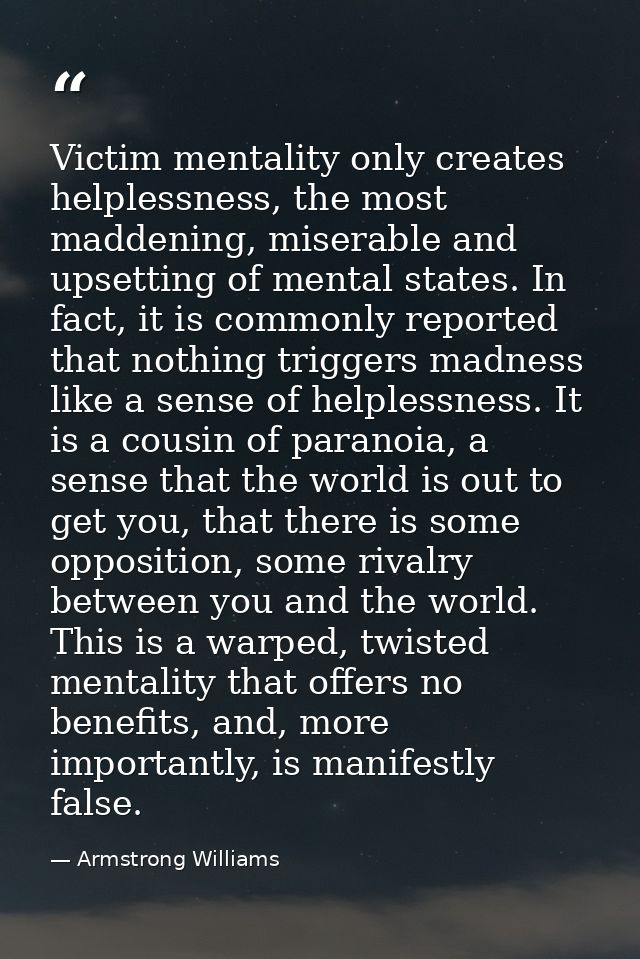 Victim mentality only creates helplessness, the most maddening, miserable and upsetting of mental states. In fact, it is — Armstrong Williams