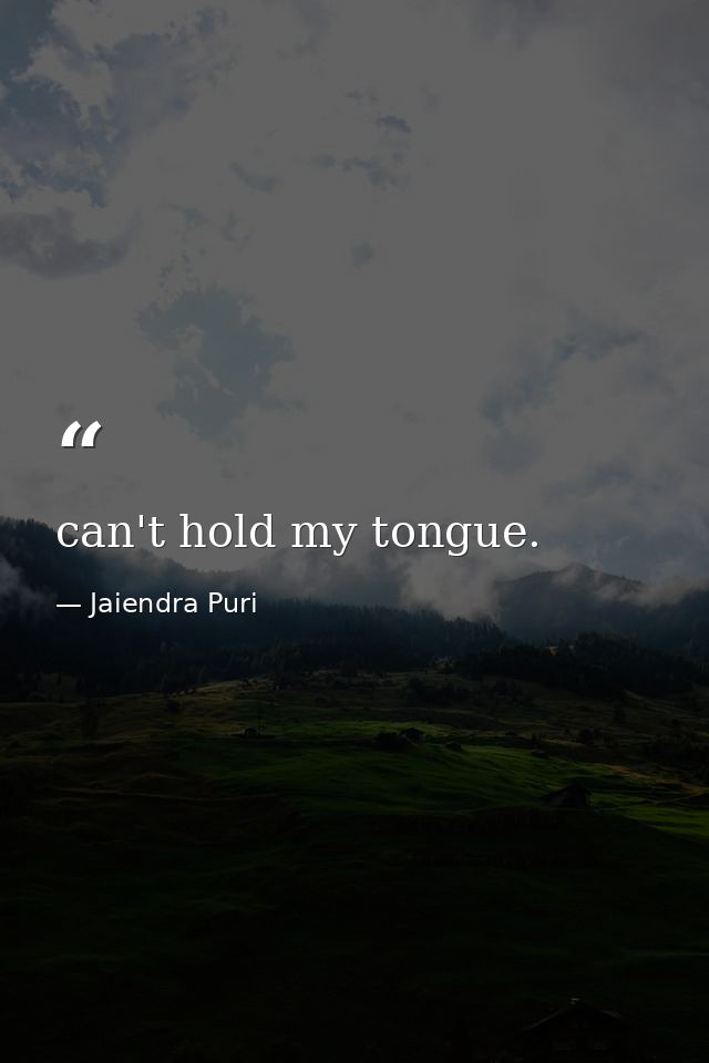 can't hold my tongue. — Jaiendra Puri