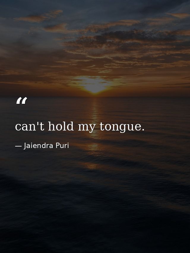 can't hold my tongue. — Jaiendra Puri