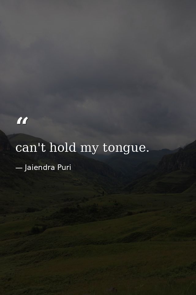 can't hold my tongue. — Jaiendra Puri