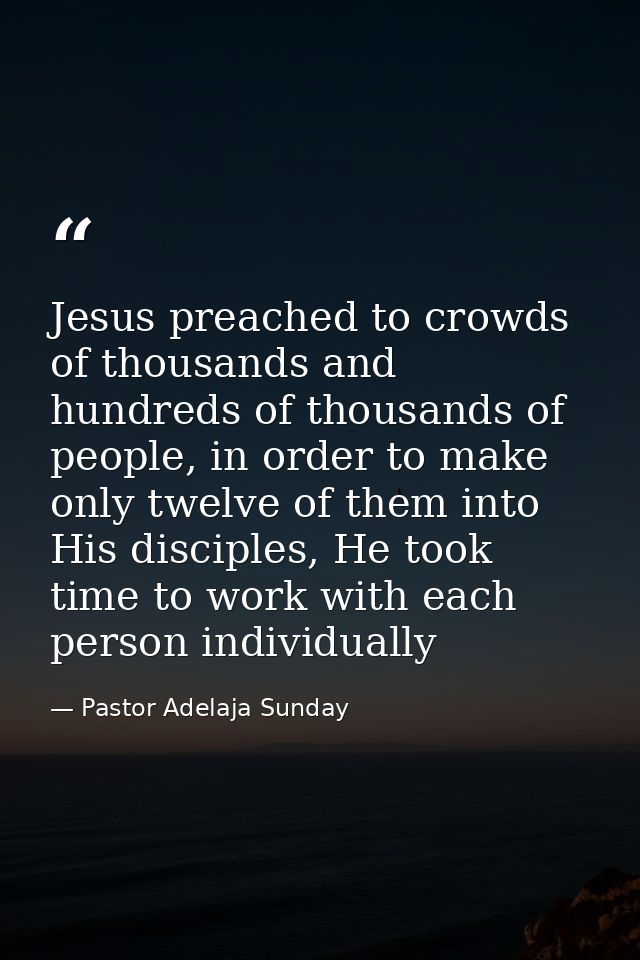 Jesus preached to crowds of thousands and hundreds of thousands of people, in order to make only twelve of them into His — Pastor Adelaja Sunday
