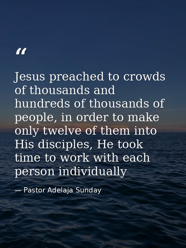 Jesus preached to crowds of thousands and hundreds of thousands of people, in order to make only twelve of them into His — Pastor Adelaja Sunday