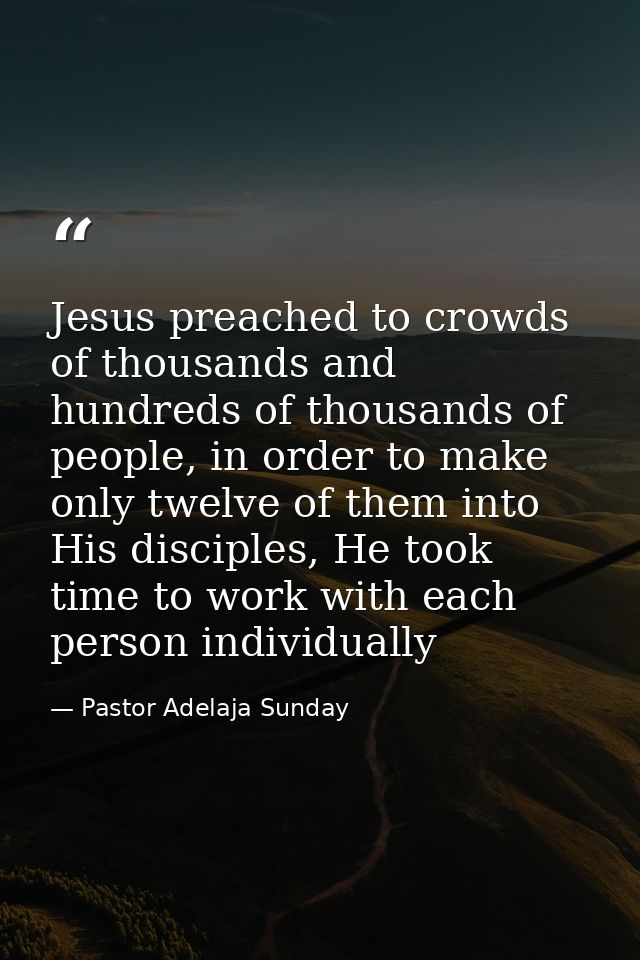 Jesus preached to crowds of thousands and hundreds of thousands of people, in order to make only twelve of them into His — Pastor Adelaja Sunday