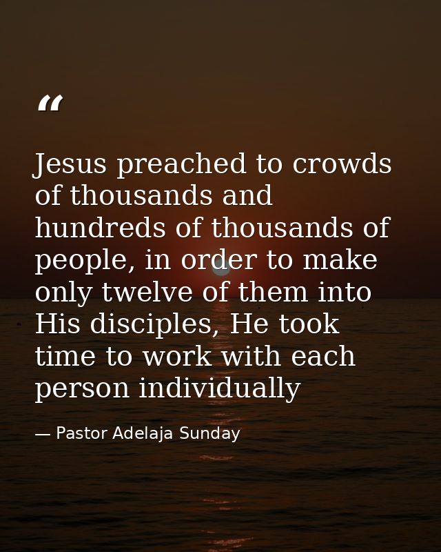 Jesus preached to crowds of thousands and hundreds of thousands of people, in order to make only twelve of them into His — Pastor Adelaja Sunday