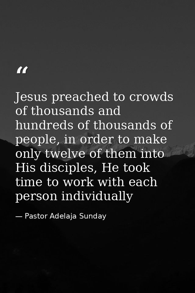 Jesus preached to crowds of thousands and hundreds of thousands of people, in order to make only twelve of them into His — Pastor Adelaja Sunday