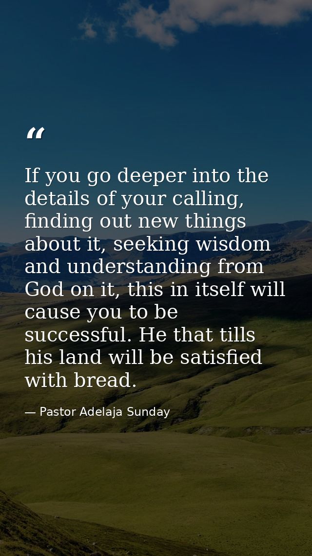 If you go deeper into the details of your calling, finding out new things about it, seeking wisdom and understanding fro — Pastor Adelaja Sunday