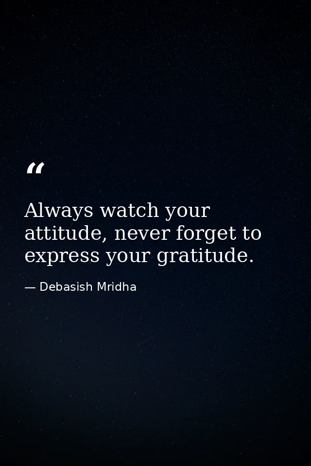 Always watch your attitude, never forget to express your gratitude. — Debasish Mridha