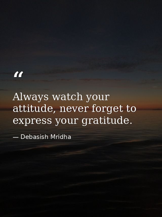 Always watch your attitude, never forget to express your gratitude. — Debasish Mridha