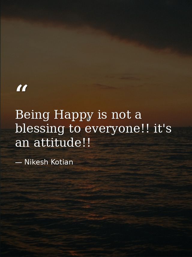Being Happy is not a blessing to everyone!! it's an attitude!! — Nikesh Kotian