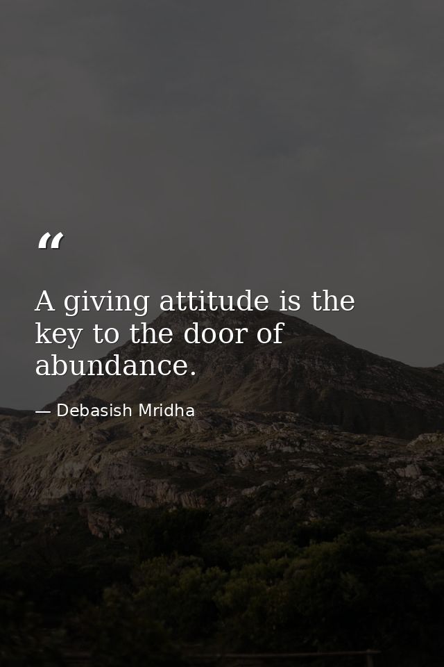 A giving attitude is the key to the door of abundance. — Debasish Mridha