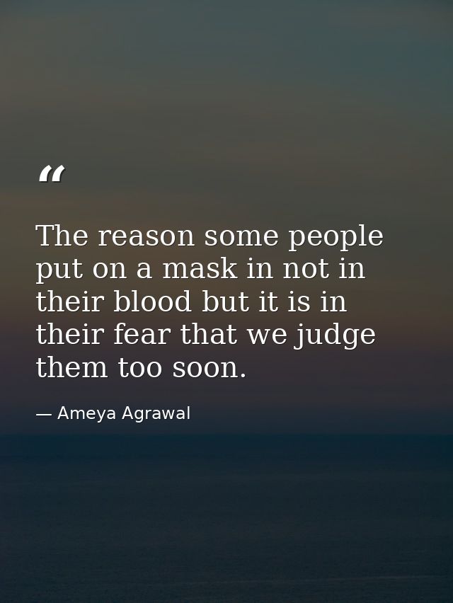 The reason some people put on a mask in not in their blood but it is in their fear that we judge them too soon. — Ameya Agrawal