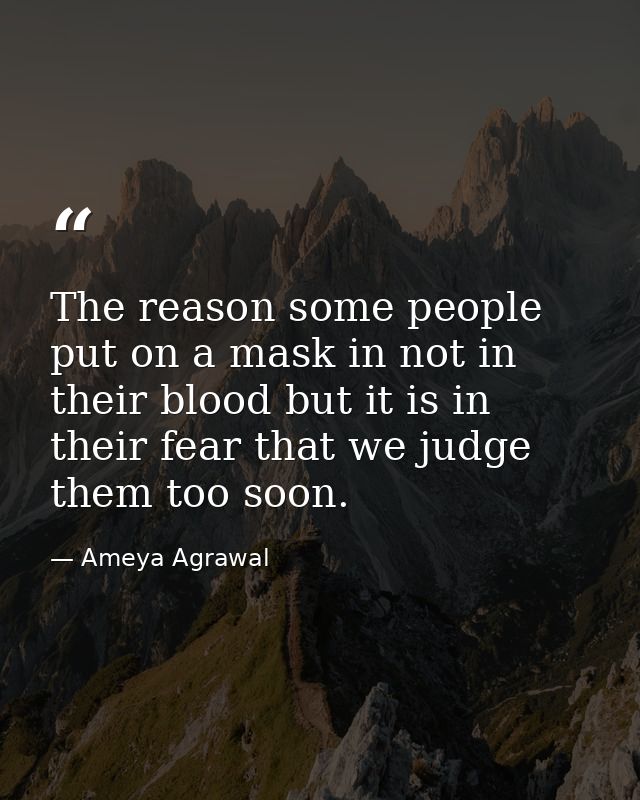 The reason some people put on a mask in not in their blood but it is in their fear that we judge them too soon. — Ameya Agrawal
