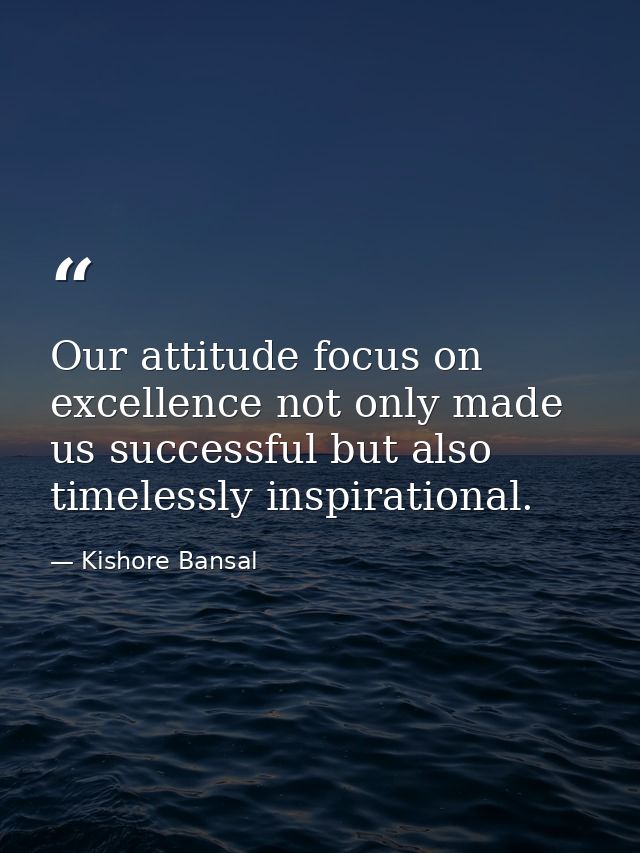 Our attitude focus on excellence not only made us successful but also timelessly inspirational. — Kishore Bansal