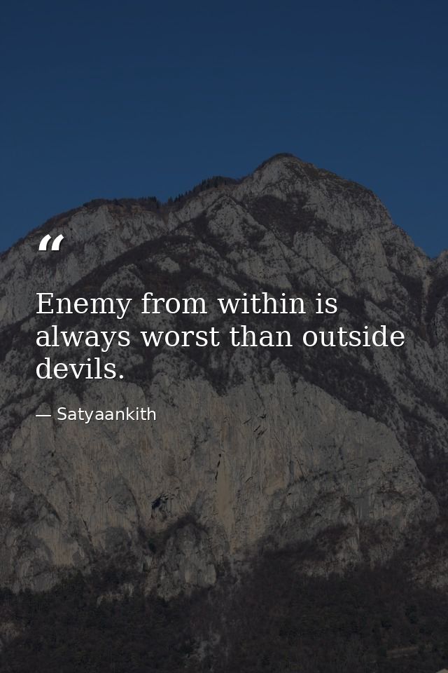 Enemy from within is always worst than outside devils. — Satyaankith