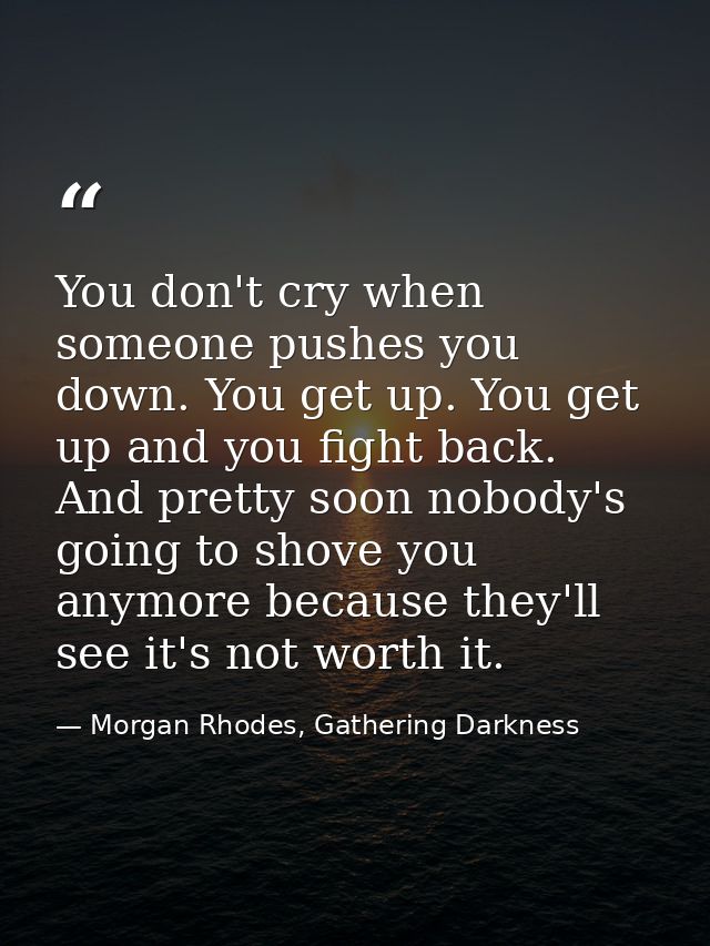 You don't cry when someone pushes you down. You get up. You get up and you fight back. And pretty soon nobody's going to — Morgan Rhodes, Gathering Darkness