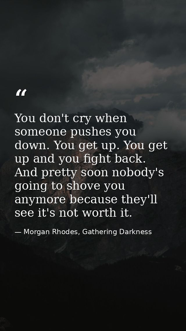 You don't cry when someone pushes you down. You get up. You get up and you fight back. And pretty soon nobody's going to — Morgan Rhodes, Gathering Darkness